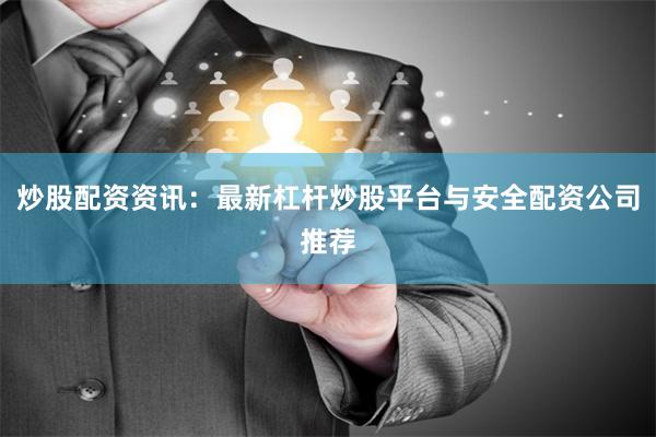炒股配资资讯:最新杠杆炒股平台与安全配资公司推荐