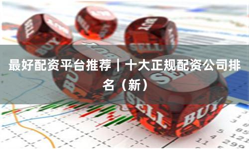 最好配资平台推荐|十大正规配资公司排名(新)