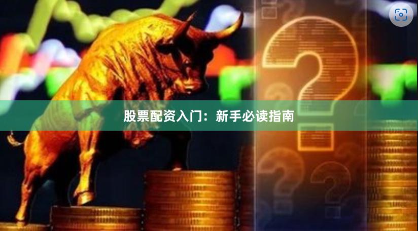 股票配资入门：新手必读指南