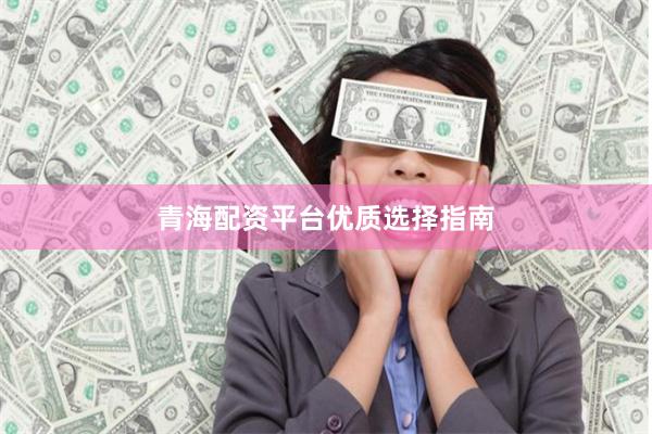 青海配资平台优质选择指南