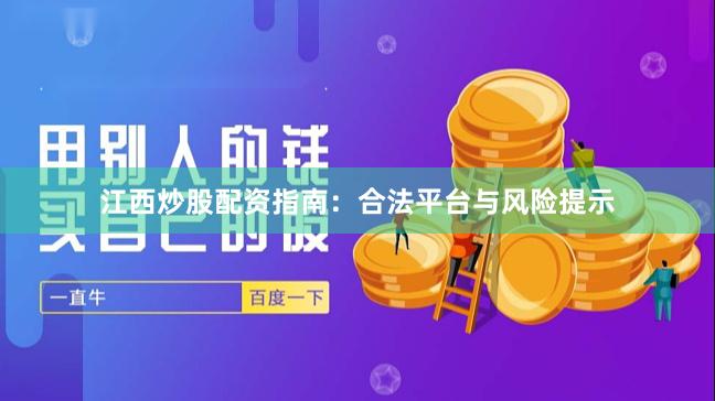 江西炒股配资指南:合法平台与风险提示