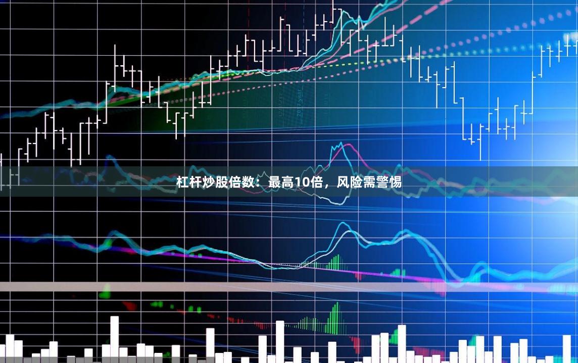 杠杆炒股倍数:最高10倍,风险需警惕