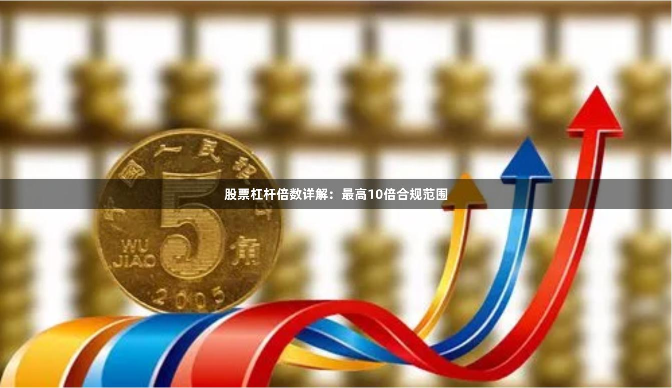 股票杠杆倍数详解:最高10倍合规范围