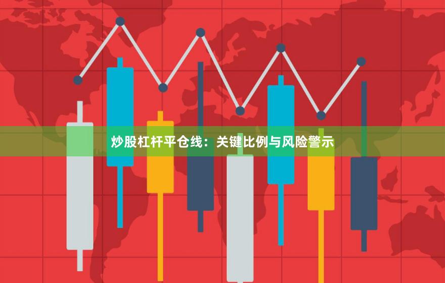 炒股杠杆平仓线:关键比例与风险警示