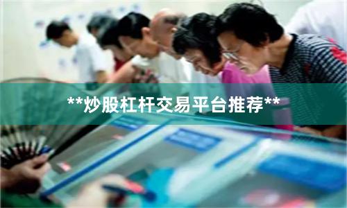 **炒股杠杆交易平台推荐**