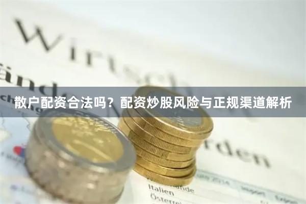 散户配资合法吗?配资炒股风险与正规渠道解析