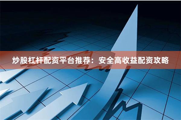 炒股杠杆配资平台推荐:安全高收益配资攻略