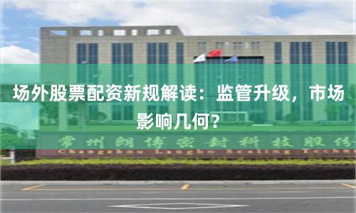 场外股票配资新规解读：监管升级，市场影响几何？