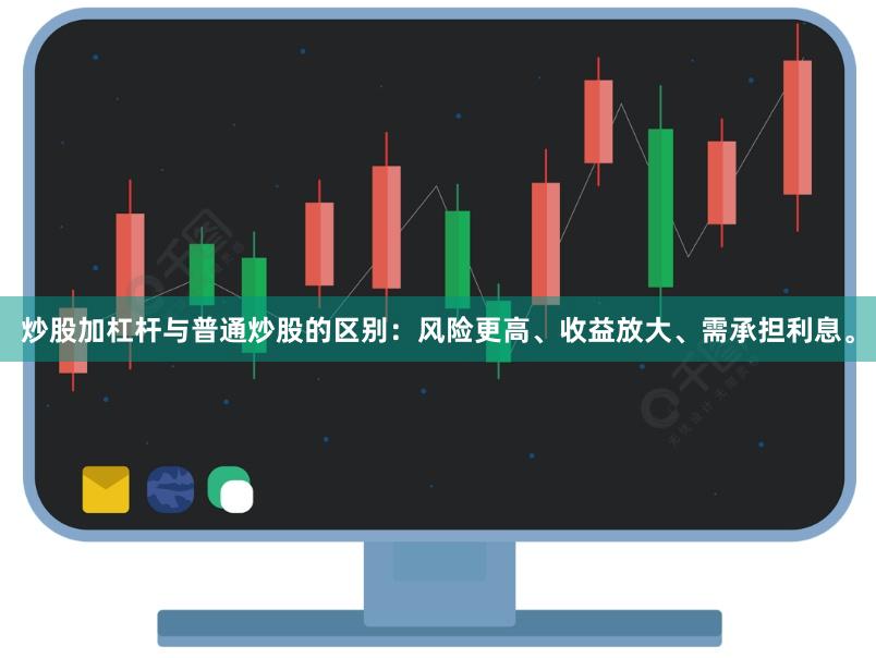 炒股加杠杆与普通炒股的区别:风险更高、收益放大、需承担利息。