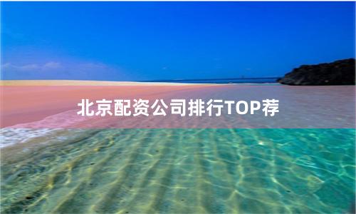 北京配资公司排行TOP荐