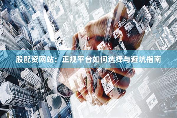 股配资网站:正规平台如何选择与避坑指南