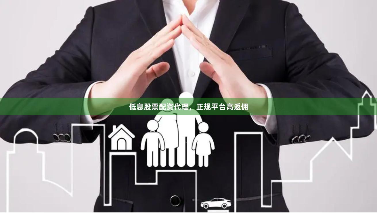 低息股票配资代理，正规平台高返佣
