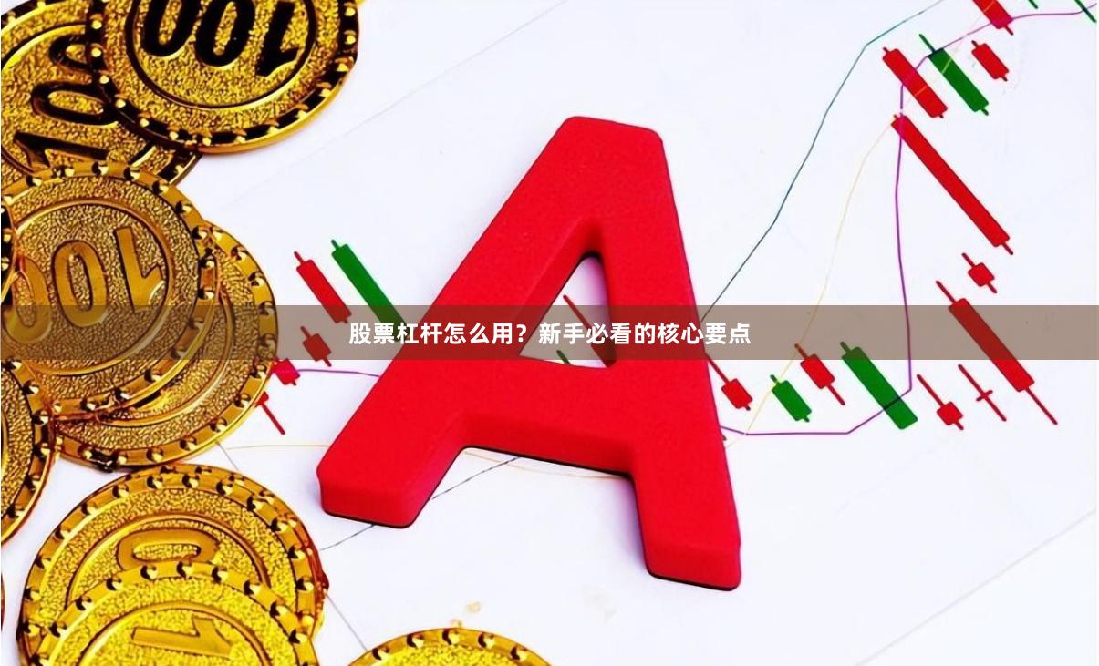 股票杠杆怎么用？新手必看的核心要点