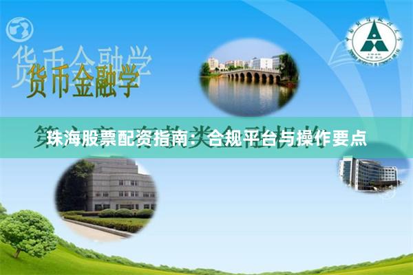 珠海股票配资指南：合规平台与操作要点